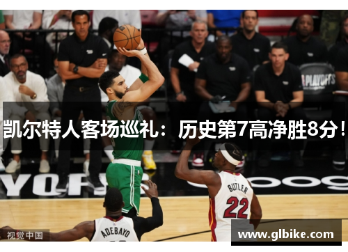 凯尔特人客场巡礼：历史第7高净胜8分！